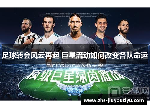 足球转会风云再起 巨星流动如何改变各队命运